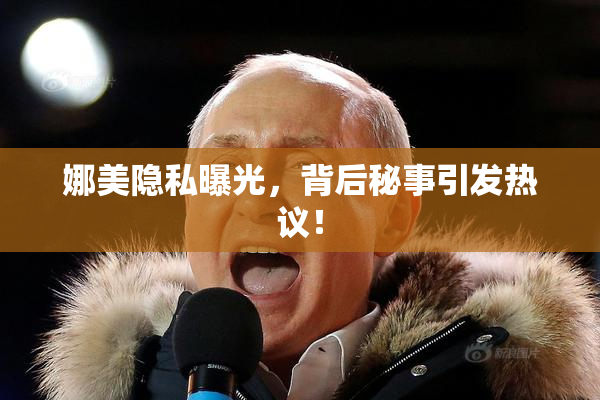 娜美隐私曝光，背后秘事引发热议！