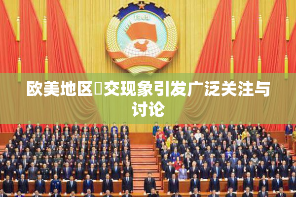 欧美地区嘼交现象引发广泛关注与讨论