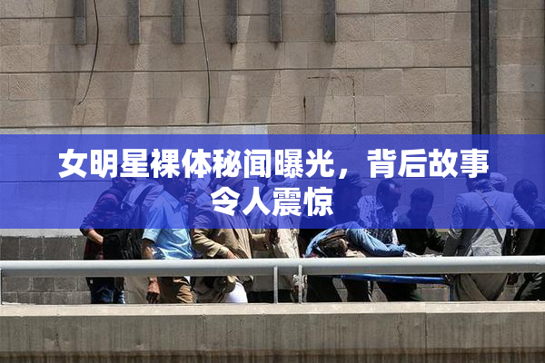 女明星裸体秘闻曝光，背后故事令人震惊
