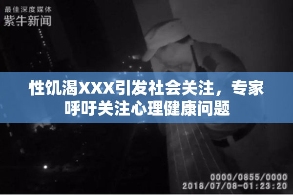 性饥渴XXX引发社会关注，专家呼吁关注心理健康问题