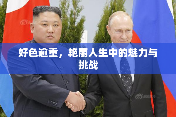 好色逾重，艳丽人生中的魅力与挑战