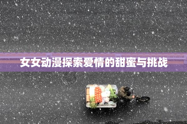 女女动漫探索爱情的甜蜜与挑战