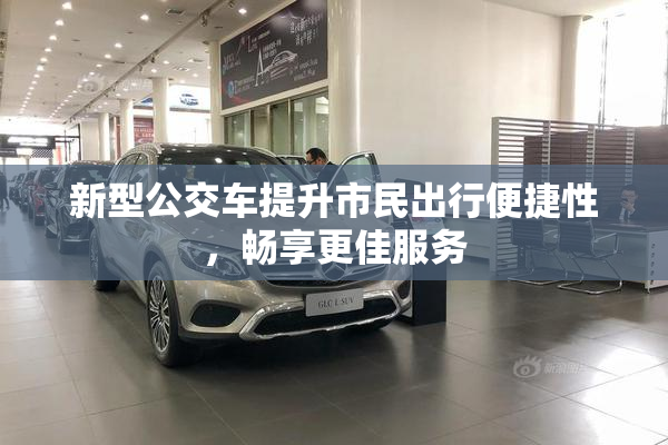 新型公交车提升市民出行便捷性，畅享更佳服务
