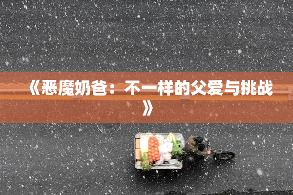 《恶魔奶爸：不一样的父爱与挑战》