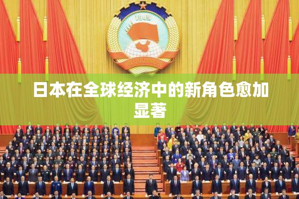 日本在全球经济中的新角色愈加显著