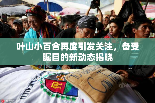 叶山小百合再度引发关注，备受瞩目的新动态揭晓