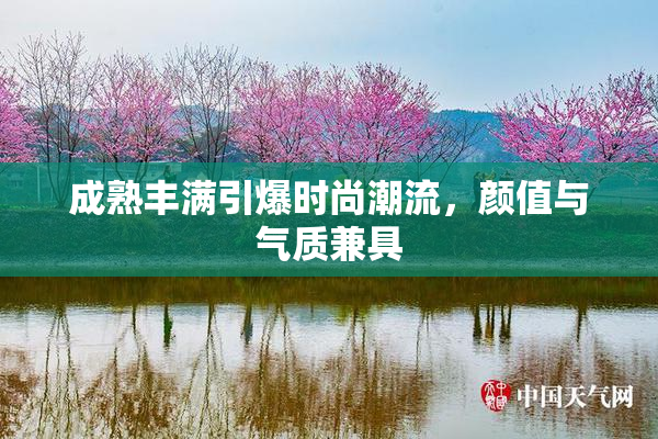 成熟丰满引爆时尚潮流，颜值与气质兼具