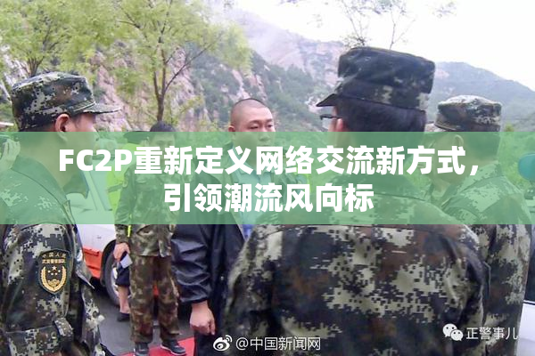 FC2P重新定义网络交流新方式，引领潮流风向标