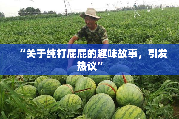 “关于纯打屁屁的趣味故事，引发热议”
