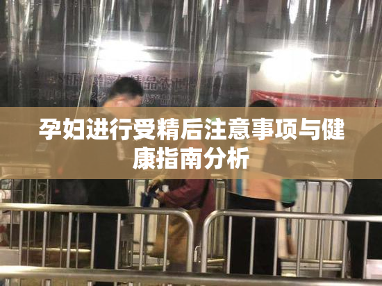 孕妇进行受精后注意事项与健康指南分析