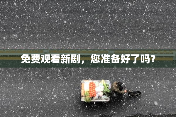 免费观看新剧，您准备好了吗？