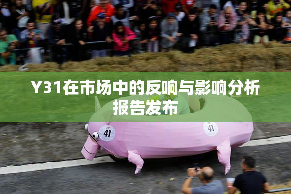 Y31在市场中的反响与影响分析报告发布