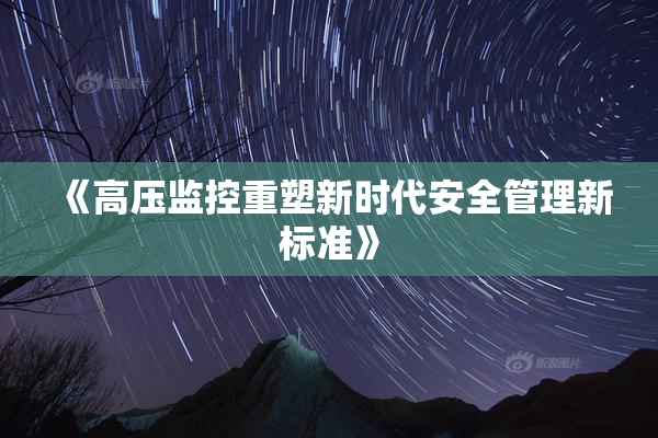 《高压监控重塑新时代安全管理新标准》