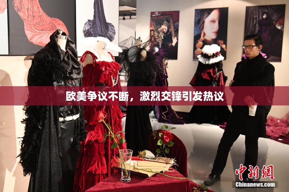 欧美争议不断，激烈交锋引发热议