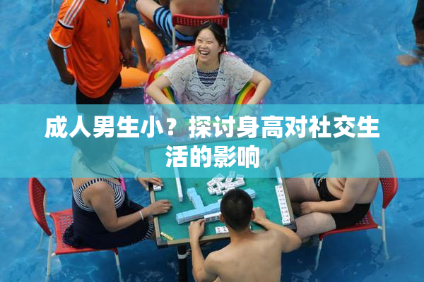 成人男生小？探讨身高对社交生活的影响