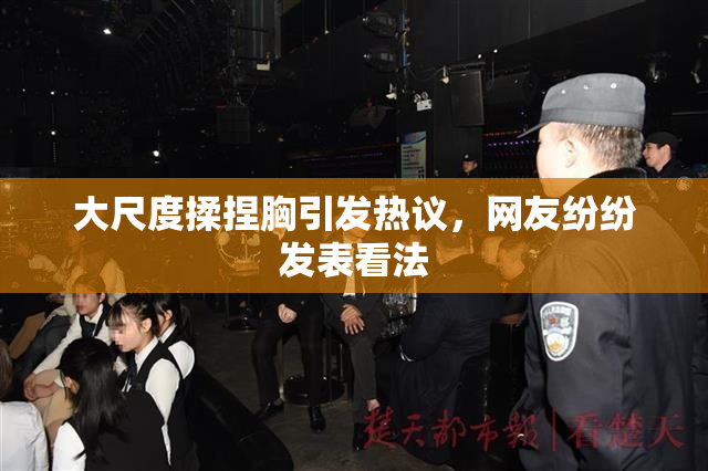 大尺度揉捏胸引发热议，网友纷纷发表看法