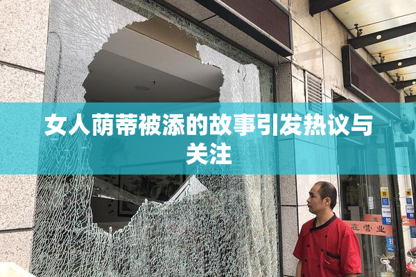女人荫蒂被添的故事引发热议与关注