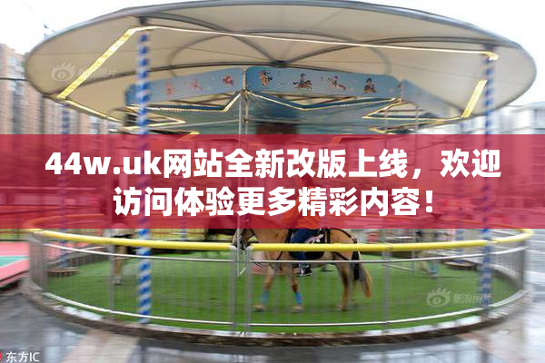 44w.uk网站全新改版上线，欢迎访问体验更多精彩内容！
