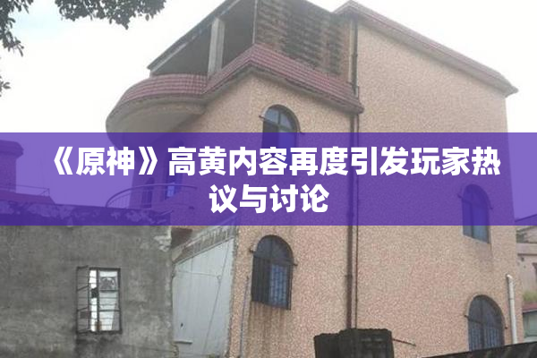 《原神》高黄内容再度引发玩家热议与讨论