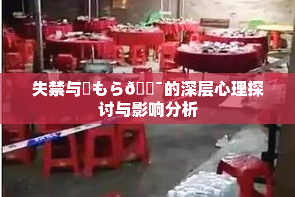 失禁与✿もら🔯的深层心理探讨与影响分析