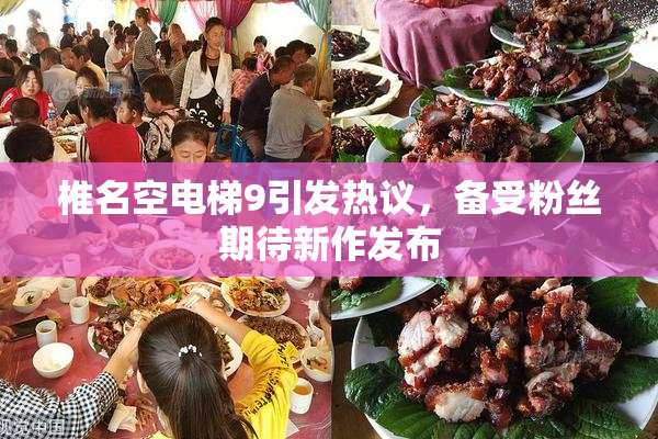 椎名空电梯9引发热议，备受粉丝期待新作发布