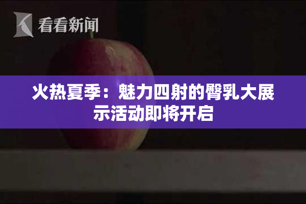 火热夏季：魅力四射的臀乳大展示活动即将开启