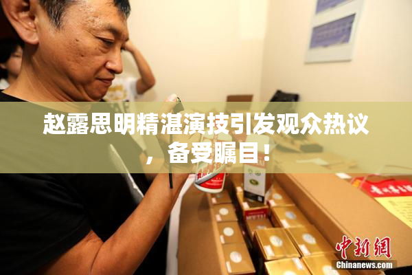 赵露思明精湛演技引发观众热议，备受瞩目！