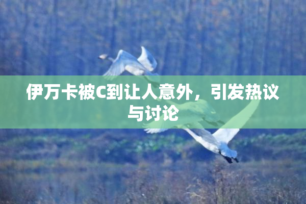 伊万卡被C到让人意外，引发热议与讨论