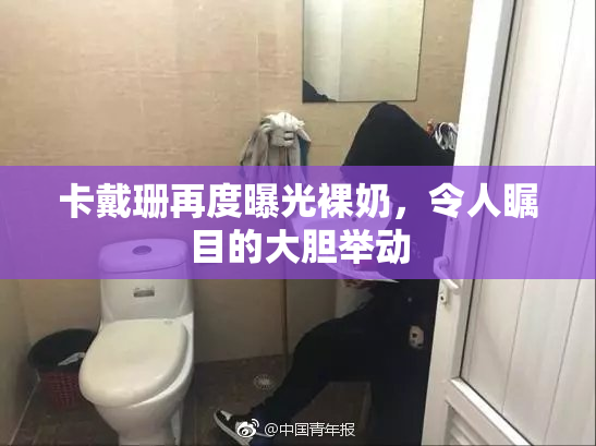 卡戴珊再度曝光裸奶，令人瞩目的大胆举动