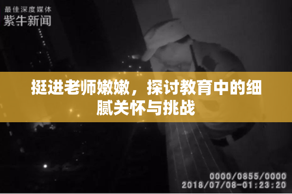 挺进老师嫩嫩，探讨教育中的细腻关怀与挑战