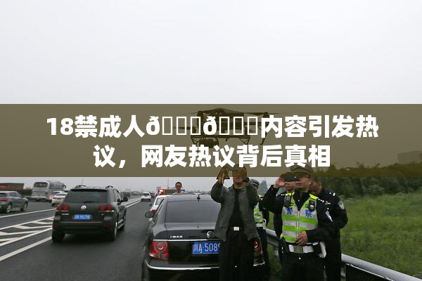 18禁成人🍆🍑内容引发热议，网友热议背后真相