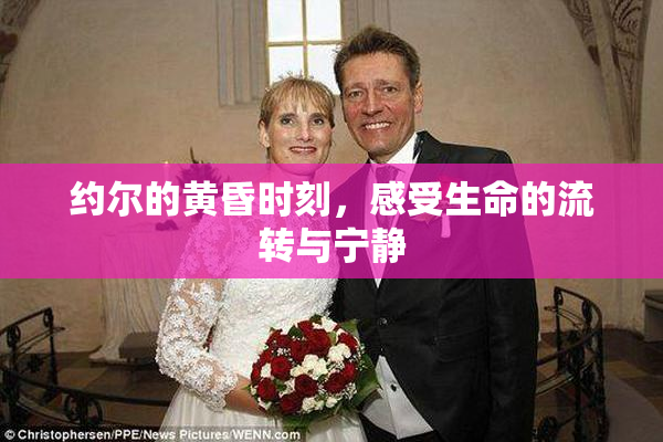 约尔的黄昏时刻，感受生命的流转与宁静