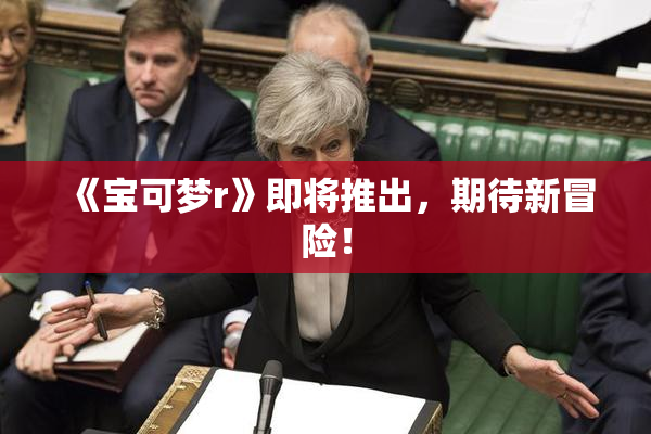 《宝可梦r》即将推出，期待新冒险！
