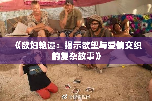 《欲妇艳谭：揭示欲望与爱情交织的复杂故事》