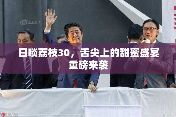 日啖荔枝30，舌尖上的甜蜜盛宴重磅来袭