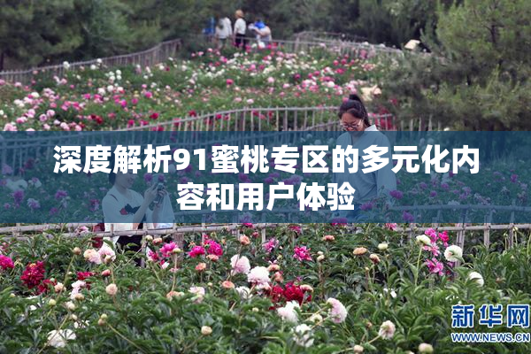 深度解析91蜜桃专区的多元化内容和用户体验