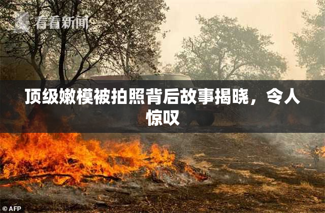 顶级嫩模被拍照背后故事揭晓，令人惊叹
