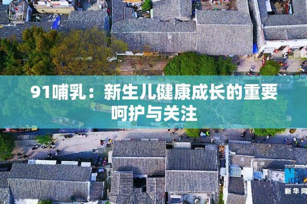 91哺乳：新生儿健康成长的重要呵护与关注