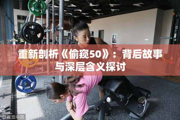 重新剖析《偷窥50》：背后故事与深层含义探讨
