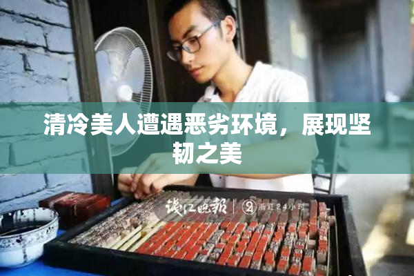 清冷美人遭遇恶劣环境，展现坚韧之美