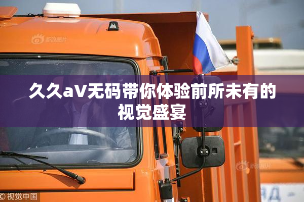 久久aV无码带你体验前所未有的视觉盛宴