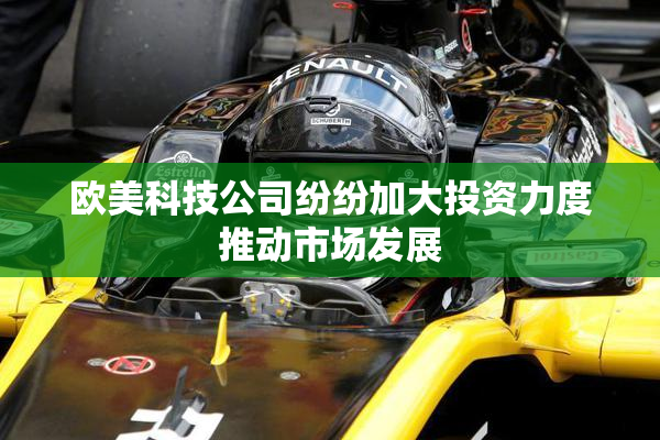 欧美科技公司纷纷加大投资力度推动市场发展