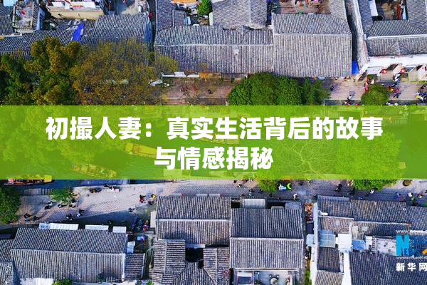 初撮人妻：真实生活背后的故事与情感揭秘