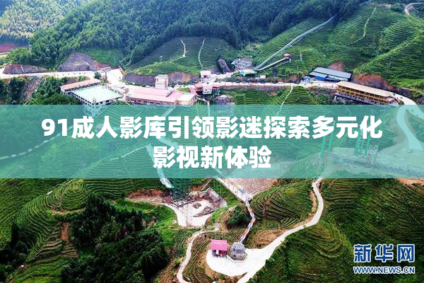 91成人影库引领影迷探索多元化影视新体验