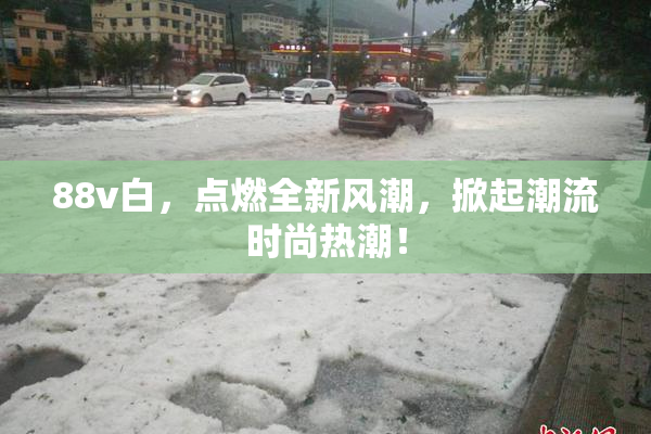 88v白，点燃全新风潮，掀起潮流时尚热潮！