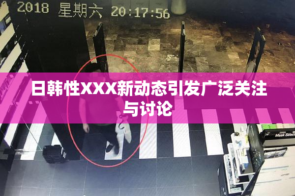 日韩性XXX新动态引发广泛关注与讨论