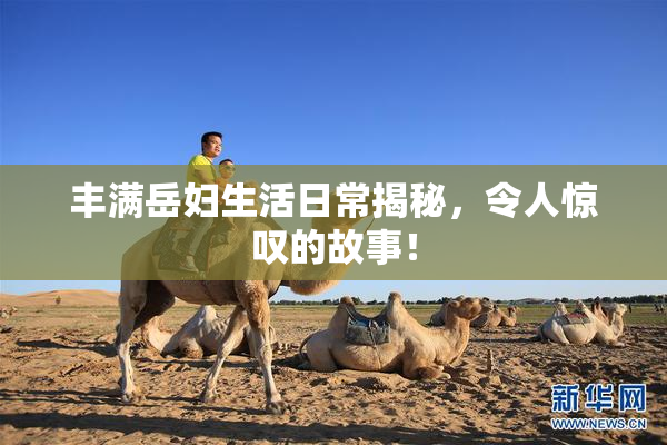 丰满岳妇生活日常揭秘，令人惊叹的故事！