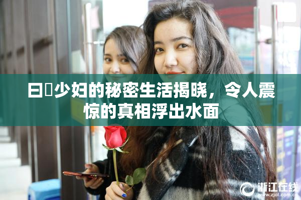 曰夲少妇的秘密生活揭晓，令人震惊的真相浮出水面