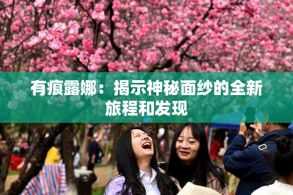 有痕露娜：揭示神秘面纱的全新旅程和发现