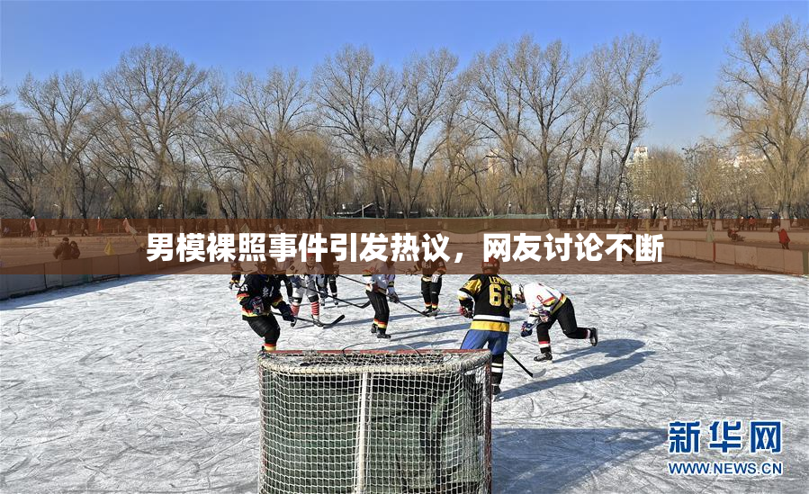 男模裸照事件引发热议，网友讨论不断
